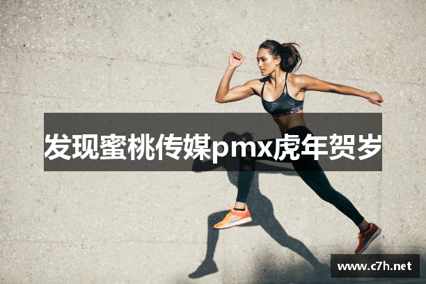 发现蜜桃传媒pmx虎年贺岁